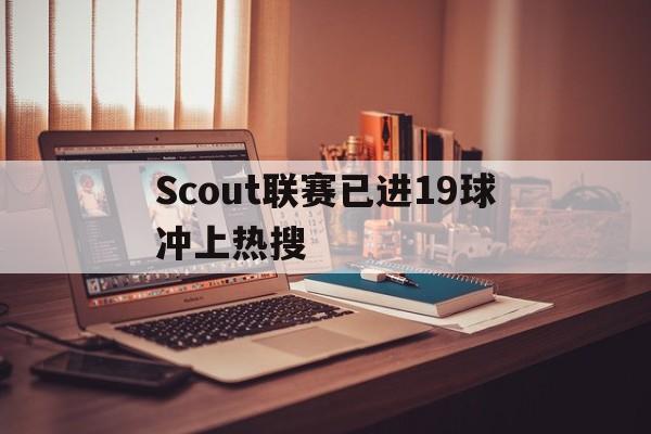 Scout联赛已进19球冲上热搜的简单介绍 Scout联赛已进19球冲上热搜的简单介绍